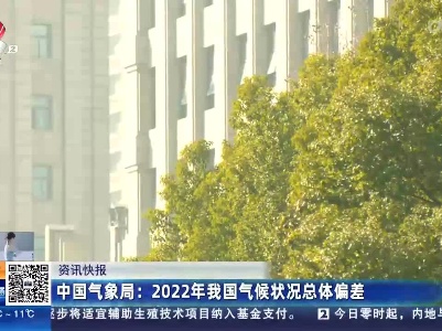 中国气象局：2022年我国气候状况总体偏差