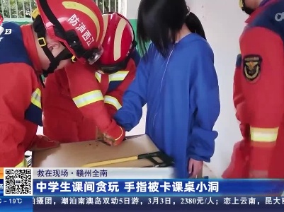 【救在现场】赣州全南：中学生课间贪玩 手指被卡课桌小洞
