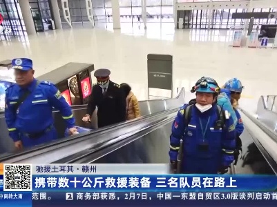【驰援土耳其】赣州：携带数十公斤救援装备 三名队员在路上
