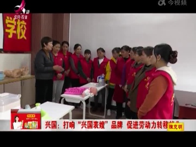 兴国：打响“兴国表嫂”品牌 促进劳动力转移就业