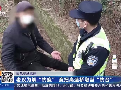 南昌绕城高速：老汉为解“钓瘾” 竟把高速桥墩当“钓台”