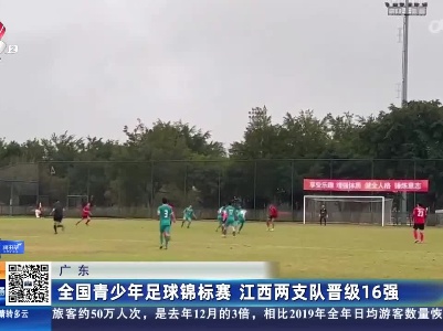广东：全国青少年足球锦标赛 江西两支队晋级16强