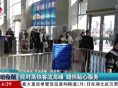 【护航春运 营造温馨“返程路”】应对高铁客流高峰 提供贴心服务