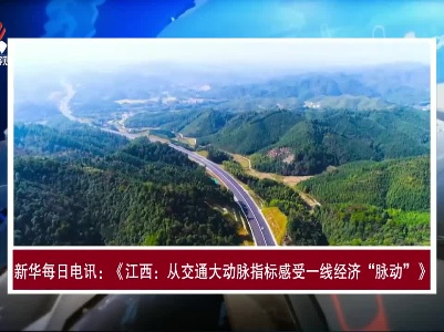 【央媒看江西】新华每日电讯：《江西：从交通大动脉指标感受一线经济“脉动”》