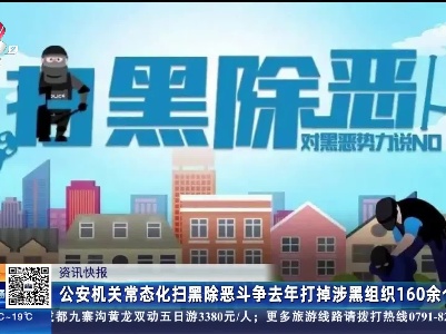 公安机关常态化扫黑除恶斗争去年打掉涉黑组织160余个