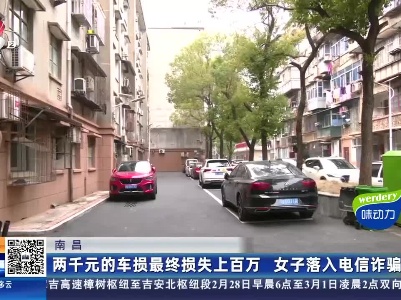 南昌：两千元的车损最终损失上百万 女子落入电信诈骗
