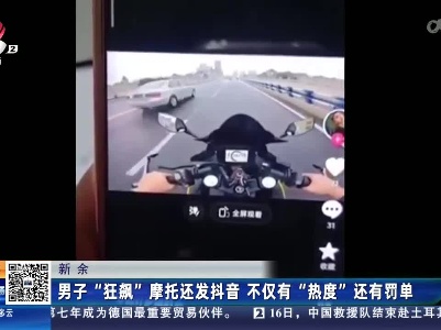 新余：男子“狂飙”摩托还发抖音 不仅有“热度”还有罚单