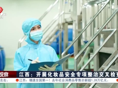 江西：开展化妆品安全专项整治交叉检查督查