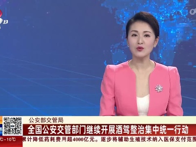 公安部交管局：全国公安交管部门继续开展酒驾整治集中统一行动