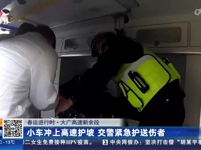 【春运进行时】大广高速新余段：小车冲上高速护坡 交警紧急护送伤者