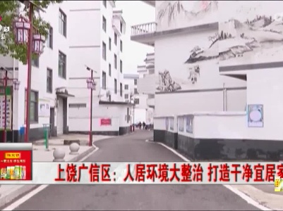 上饶广信区：人居环境大整治 打造干净宜居家园