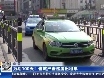 南昌：为期100天！省城严查巡游出租车