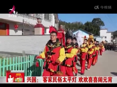 兴国：客家民俗太平灯 欢欢喜喜闹元宵