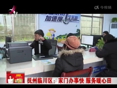 抚州临川区：家门办事快 服务暖心田