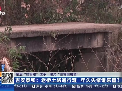【聚焦“放管服”改革 曝光“怕慢假庸散”】吉安泰和：老桥土路通行难 年久失修谁来管？