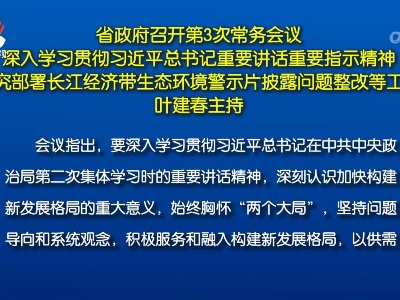 省政府召开第3次常务会议 深入学习贯彻习近平总书记重要讲话重要指示精神 研究部署长江经济带生态环境警示片披露问题整改等工作 叶建春主持