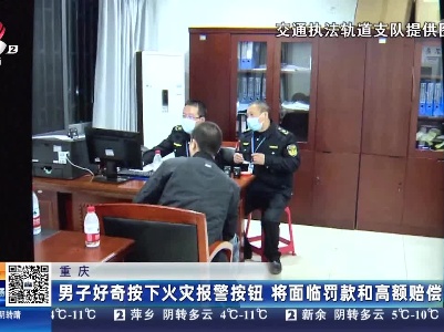 重庆：男子好奇按下火灾报警按钮 将面临罚款和高额赔偿