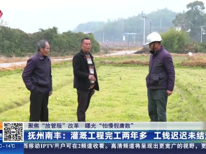 【聚焦“放管服”改革 曝光“怕慢假庸散”】抚州南丰：灌溉工程完工两年多 工钱迟迟未结清