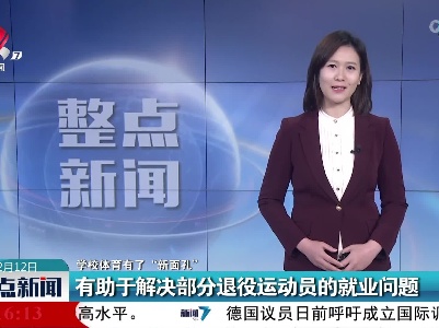 【学校体育有了“新面孔”】有助于解决部分退役运动员的就业问题