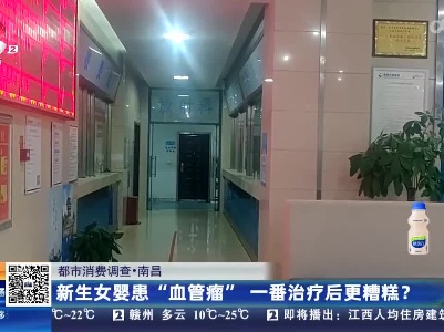 【都市消费调查】南昌：新生女婴患“血管瘤” 一番治疗后更糟糕？