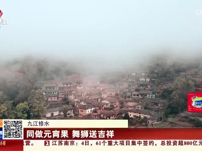 九江修水：同做元宵果 舞狮送吉祥