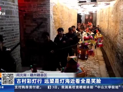 【闹元宵】赣州赣县区：古村彩灯行 远望是灯海近看全是笑脸