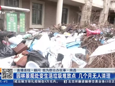 【直播连线·赣问 我为群众办实事】南昌：园林景观处变生活垃圾堆放点 几个月无人清理