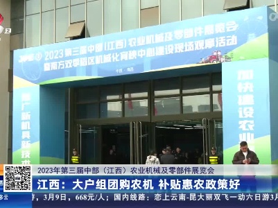 【2023年第三届中部（江西）农业机械及零部件展览会】江西：大户组团购农机 补贴惠农政策好