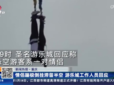 【新闻热搜】重庆：情侣蹦极倒挂滞留半空 游乐城工作人员回应