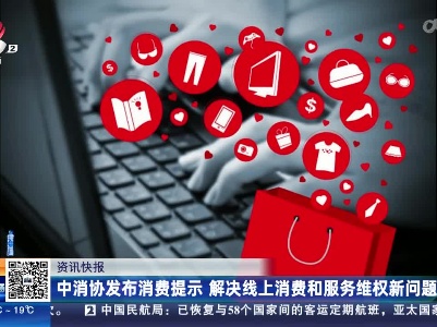 中消协发布消费提示 解决线上消费和服务维权新问题
