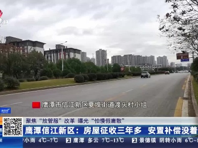 【聚焦“放管服”改革 曝光“怕慢假庸散”】鹰潭信江新区：房屋征收三年多 安置补偿没着落？