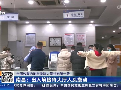 【全面恢复内地与港澳人员往来第一天】南昌：出入境接待大厅人头攒动
