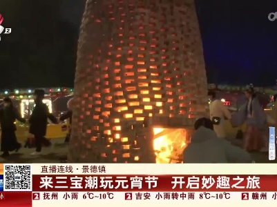 【直播连线】景德镇：来三宝潮玩元宵节 开启妙趣之旅