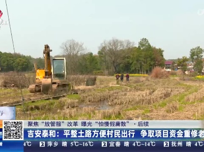 【聚焦“放管服”改革 曝光“怕慢假庸散”】后续·吉安泰和：平整土路方便村民出行 争取项目资金重修老桥