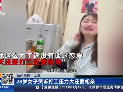 【新闻热搜】上海：28岁女子哭诉打工压力大还要相亲