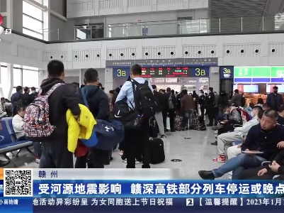 赣州：受河源地震影响 赣深高铁部分列车停运或晚点