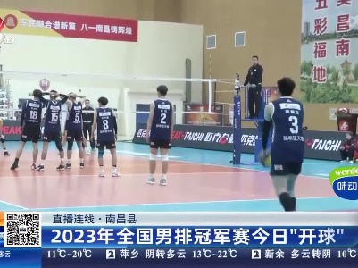 【直播连线】南昌县：2023年全国男排冠军赛今日“开球”