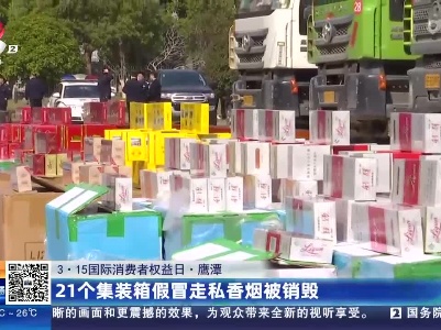 【3·15国际消费者权益日】鹰潭：21个集装箱假冒走私香烟被销毁