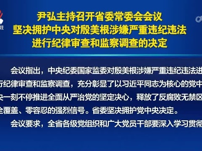 尹弘主持召开省委常委会会议 坚决拥护中央对殷美根涉嫌严重违纪违法进行纪律审查和监察调查的决定