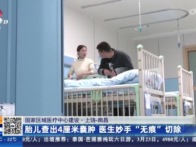 【国家区域医疗中心建设·上饶-南昌】胎儿查出4厘米囊肿 医生妙手“无痕”切除