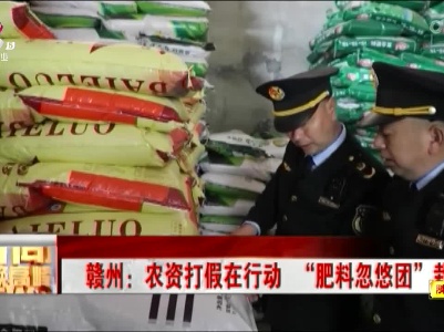 赣州：农资打假在行动 “肥料忽悠团”栽了