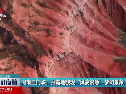 河南三门峡：丹霞地貌现“风高浪急”梦幻景象