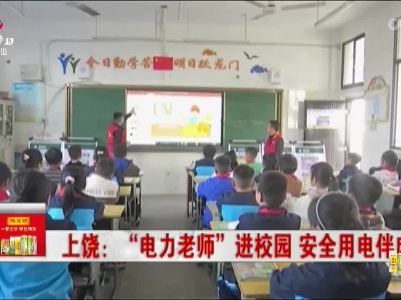 上饶：“电力老师”进校园 安全用电伴成长