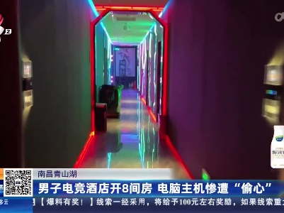 南昌青山湖：男子电竞酒店开8间房 电脑主机惨遭“偷心”