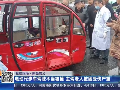 【救在现场】南昌安义：电动代步车驾驶不当被撞 主驾老人被困受伤严重