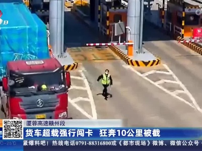 厦蓉高速赣州段：货车超载强行闯卡 狂奔10公里被截