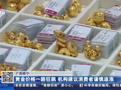 广西南宁：黄金价格一路狂飙 机构建议消费者谨慎追涨