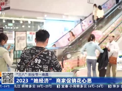 【“三八”妇女节】南昌：2023“她经济” 商家促销花心思