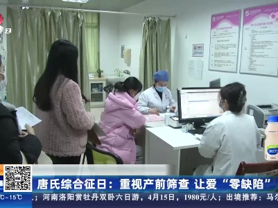 唐氏综合征日：重视产前筛查 让爱“零缺陷”