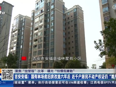 【聚焦“放管服”改革 曝光“怕慢假庸散”】吉安安福：国有林场危旧房改造六年后 近千户居民不动产权证仍“难产”
